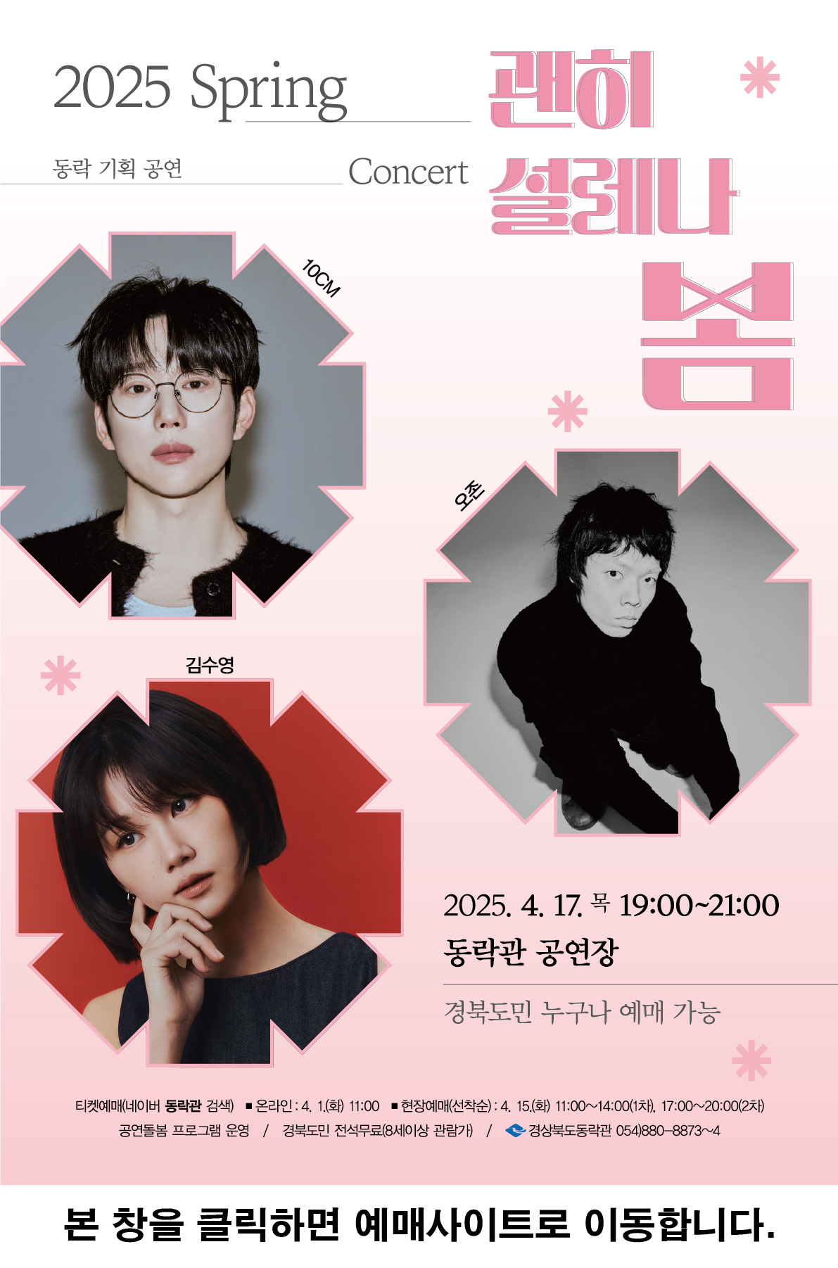 2025 Spring Concert 동락 기획 공연 괜히 설레나 봄 / 10CM, 오존, 김수영 / 2025.4.17.목 19:00~21:00 동락관 공연장 경북도민 누구나 예매 가능 / 티켓예매(네이버 동락관 검색) 온라인 4.1.(화) 11:00 현장예매(선착순), 4.15.(화) 11:00~14:00(1차), 17:00~20:00(2차) / 공연돌봄 프로그램 운영 / 경북도민 전석무료(8세이상 관람가) / 경북도청동락관 054-880-8873~4