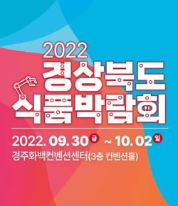 2022 경상북도 식품박람회 2022.09.30(금) ~ 10.02(일) 경주화백컨벤션센터(3층 컨벤션홀)