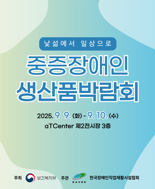 낯섦에서 일상으로 중증장애인 생산품박람회 2025.9.9.(화) - 9.10.(수) aTCenter 제2전시장 3층 / 주최 : 보건복지부 / 주관 : 한국장애인직업재활시설협회