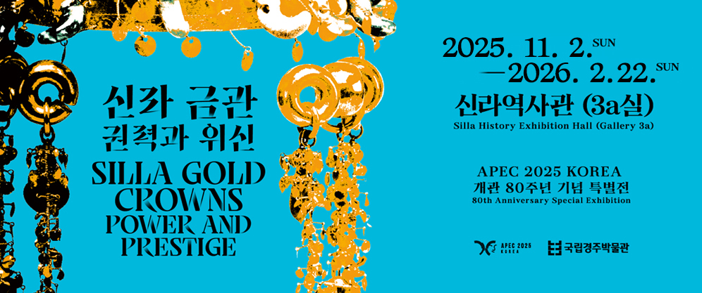 신라 금관 권력과 위신 SILLA GOLD CROWNS POWER AND PRESTIGE - 2025.11.2. SUN - 2026.2.22. SUN 신라역사관 (3a실) Silla History Exhibition Hall (Gallery 3a) APEC 2025 KOREA 개관 80주년 기념 특별전 80th Anniversary Special Exhibition (APEC 2025 KOREA, 국립경주박물관)