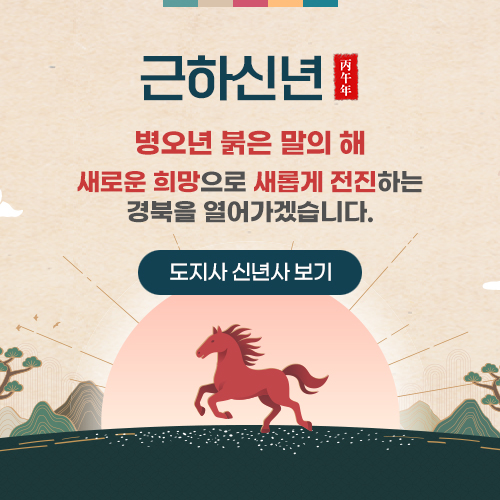 근하신년(병오년) 병오년 붉은 말의 해, 새롭운 희망으로 새롭게 전진하는 경북을 열어가겠습니다. (도지사 신년사 보기)